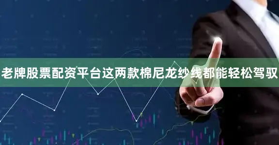 老牌股票配资平台这两款棉尼龙纱线都能轻松驾驭
