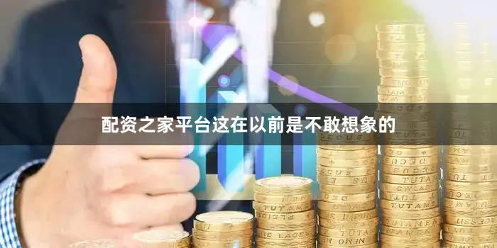 配资之家平台这在以前是不敢想象的
