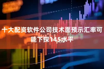 十大配资软件公司技术面预示汇率可能下探145水平