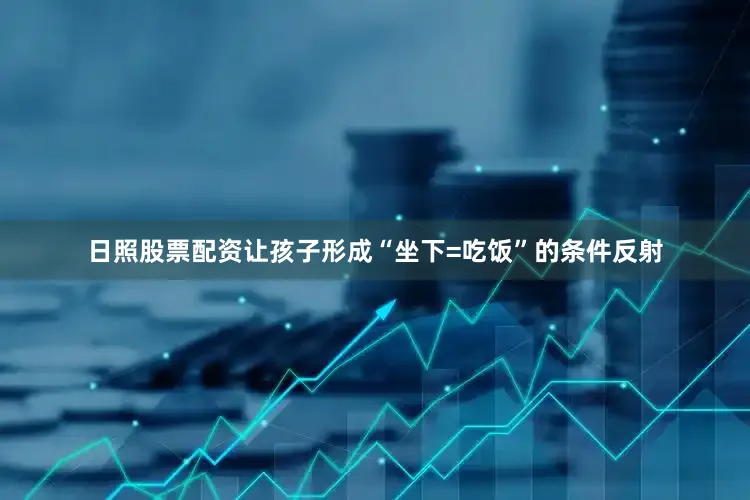 日照股票配资让孩子形成“坐下=吃饭”的条件反射