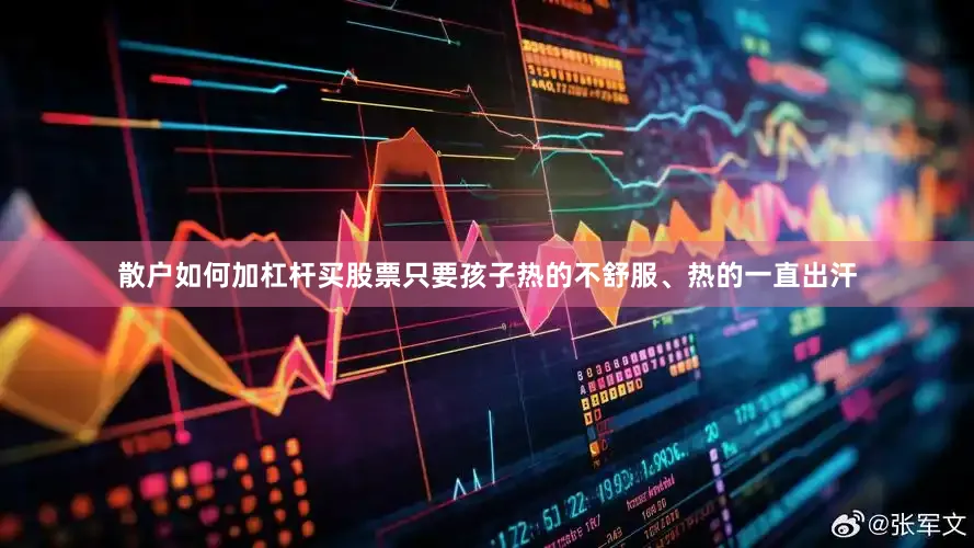 散户如何加杠杆买股票只要孩子热的不舒服、热的一直出汗