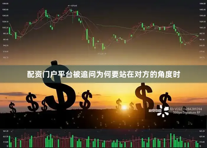 配资门户平台　　被追问为何要站在对方的角度时