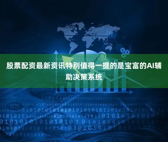 股票配资最新资讯特别值得一提的是宝富的AI辅助决策系统