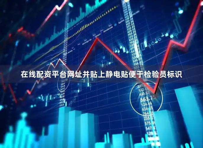 在线配资平台网址并贴上静电贴便于检验员标识