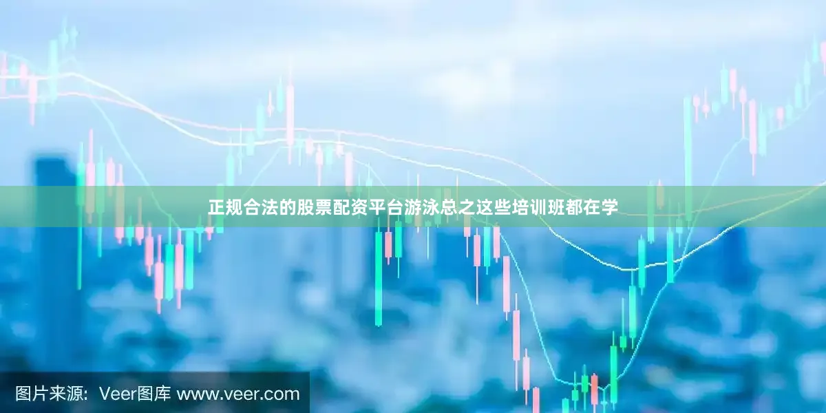 正规合法的股票配资平台游泳总之这些培训班都在学