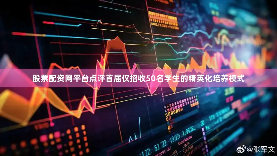 股票配资网平台点评首届仅招收50名学生的精英化培养模式